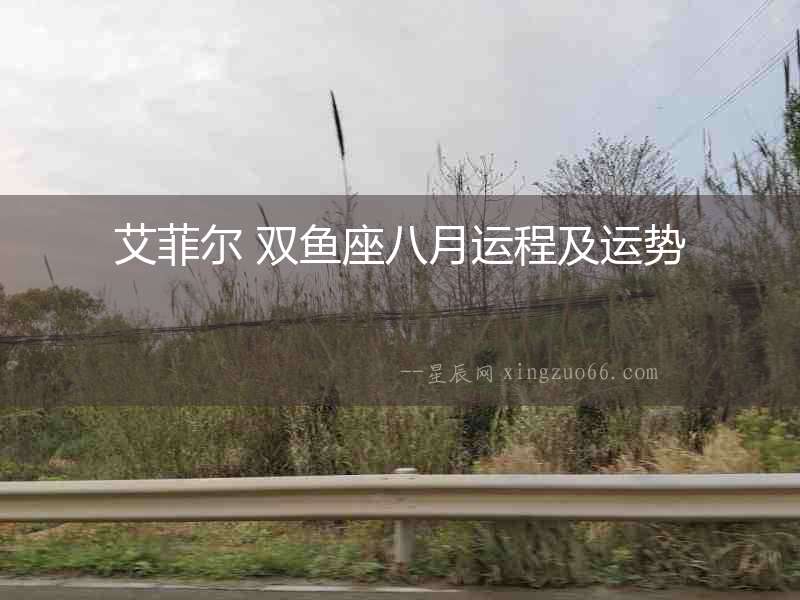艾菲爾 雙魚座八月運(yùn)程及運(yùn)勢(shì)