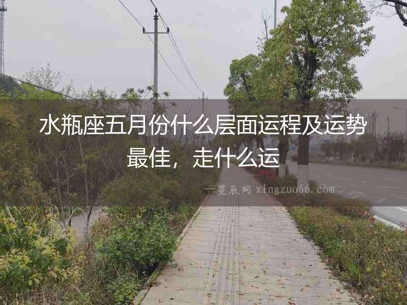 水瓶座五月份什么層面運程及運勢最佳，走什么運