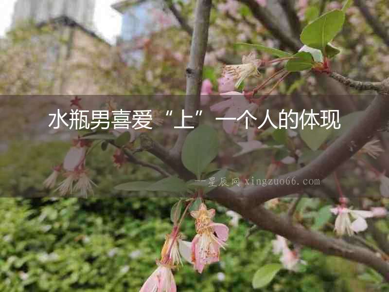 水瓶男喜愛“上”一個人的體現