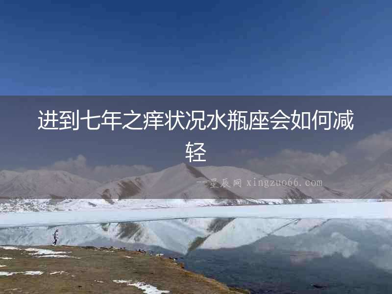 進(jìn)到七年之癢狀況水瓶座會如何減輕
