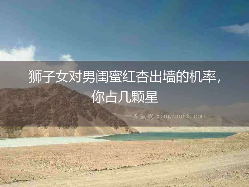 獅子女對男閨蜜紅杏出墻的機率，你占幾顆星