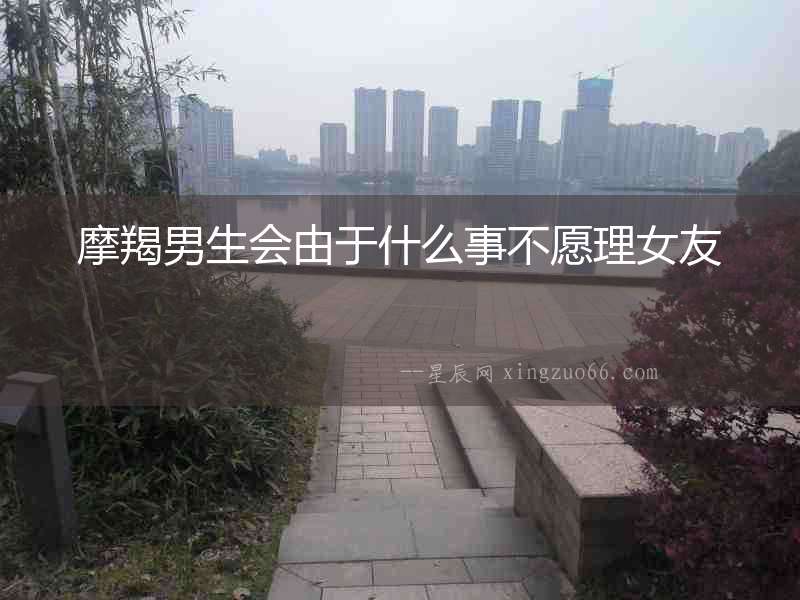 摩羯男生會(huì)由于什么事不愿理女友
