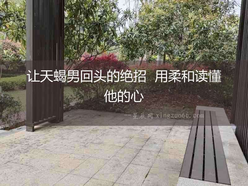 讓天蝎男回頭的絕招  用柔和讀懂他的心