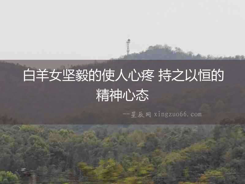 白羊女堅毅的使人心疼 持之以恒的精神心態