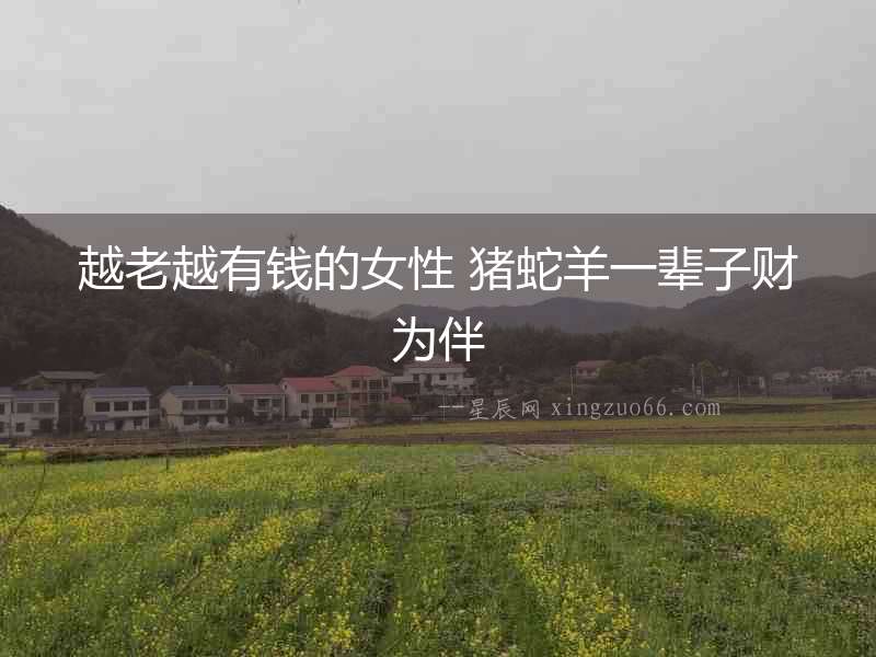 越老越有錢的女性 豬蛇羊一輩子財(cái)為伴