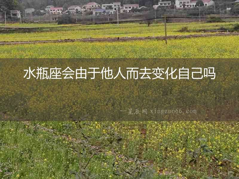 水瓶座會由于他人而去變化自己嗎