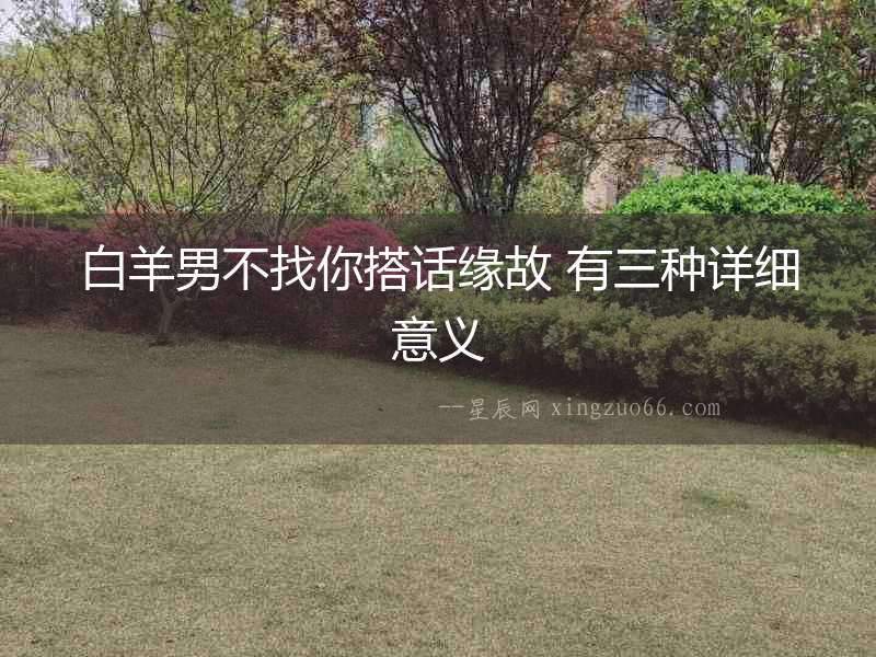 白羊男不找你搭話緣故 有三種詳細意義
