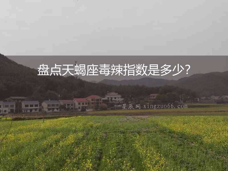 盤點天蝎座毒辣指數(shù)是多少？