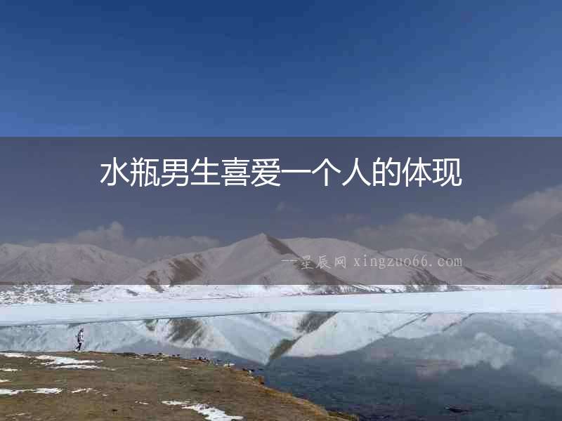 水瓶男生喜愛一個人的體現