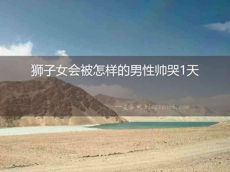 獅子女會被怎樣的男性帥哭1天