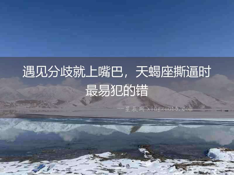 遇見分歧就上嘴巴，天蝎座撕逼時最易犯的錯