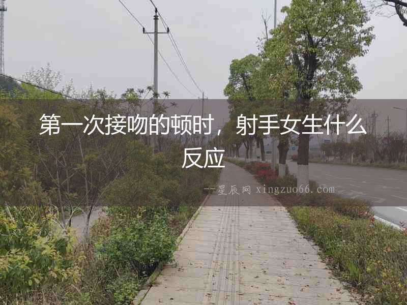 第一次接吻的頓時(shí)，射手女生什么反應(yīng)