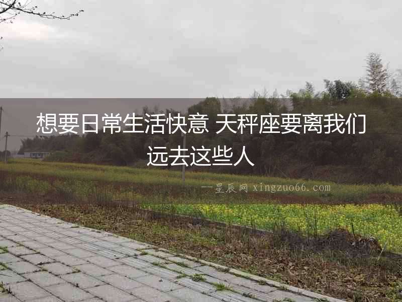 想要日常生活快意 天秤座要離我們遠去這些人