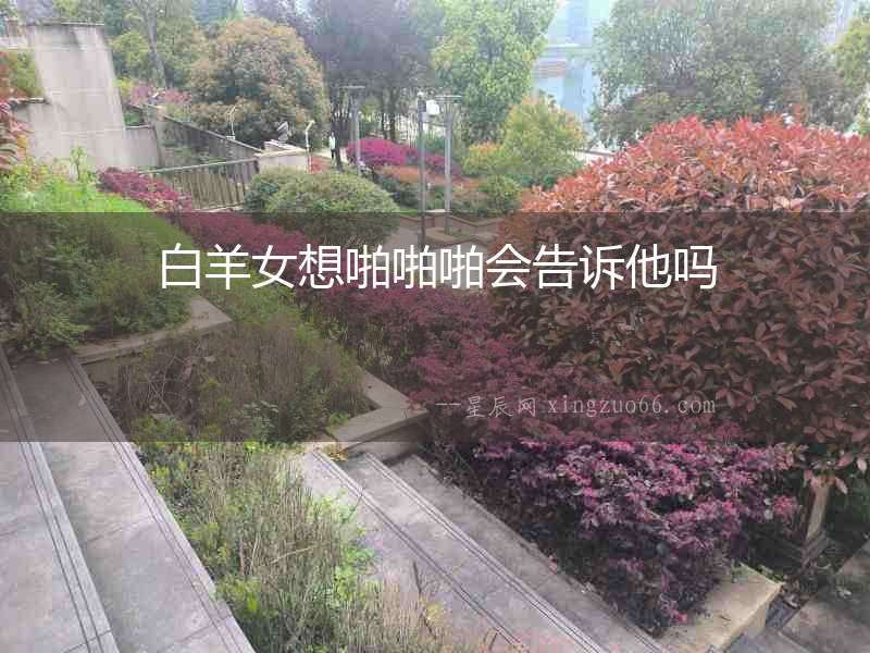 白羊女想啪啪啪會告訴他嗎