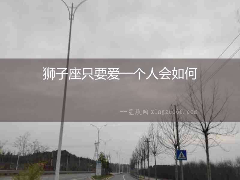 獅子座只要愛一個人會如何