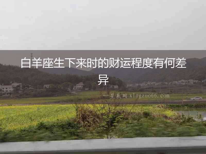 白羊座生下來時的財運程度有何差異