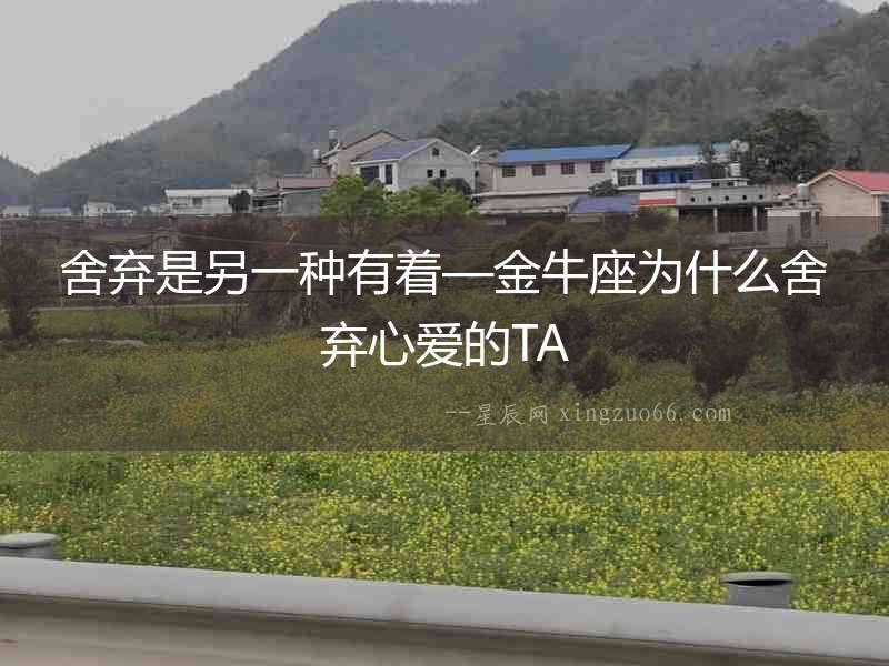 舍棄是另一種有著—金牛座為什么舍棄心愛的TA