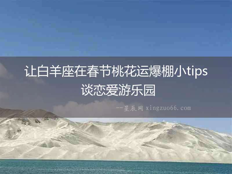 讓白羊座在春節桃花運爆棚小tips 談戀愛游樂園