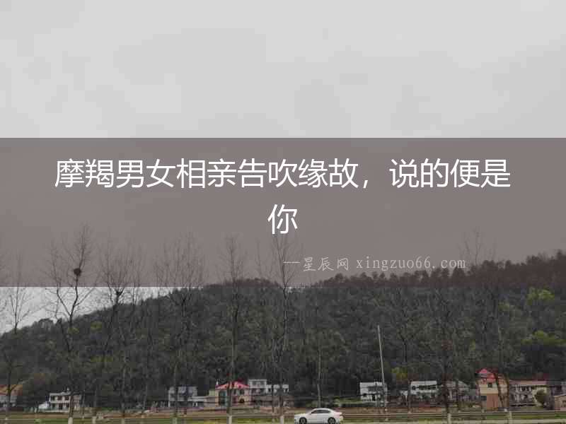 摩羯男女相親告吹緣故，說的便是你