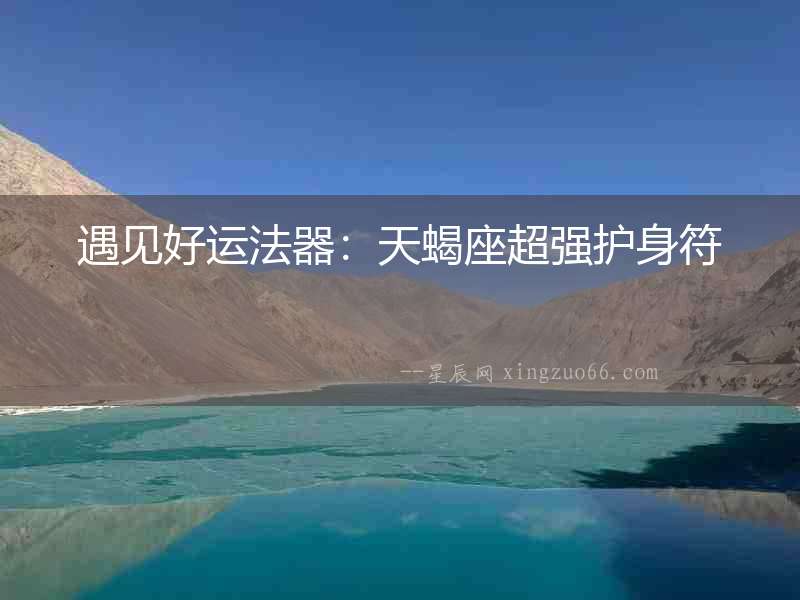 遇見好運法器：天蝎座超強護身符