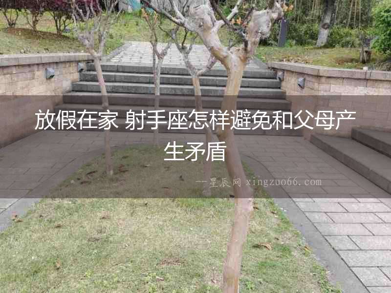 放假在家 射手座怎樣避免和父母產(chǎn)生矛盾