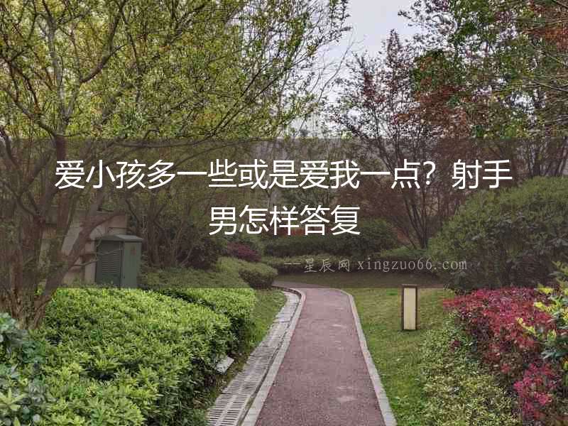 愛小孩多一些或是愛我一點(diǎn)？射手男怎樣答復(fù)