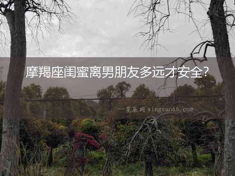 摩羯座閨蜜離男朋友多遠才安全？