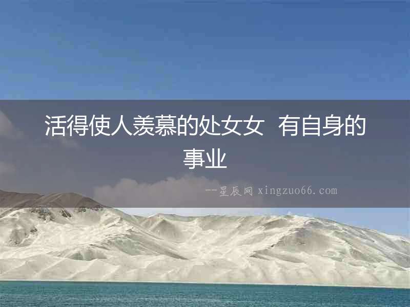 活得使人羨慕的處女女  有自身的事業(yè)