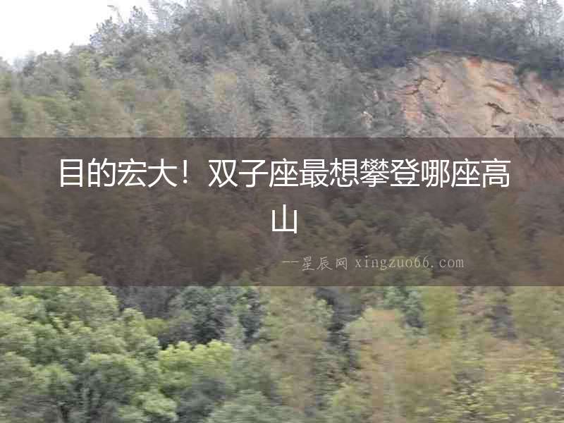 目的宏大！雙子座最想攀登哪座高山