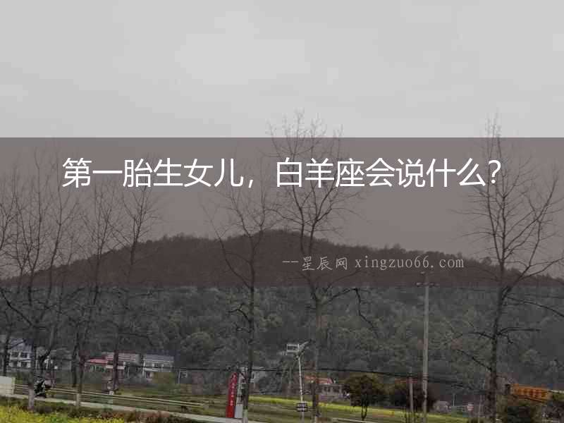 第一胎生女兒，白羊座會說什么？