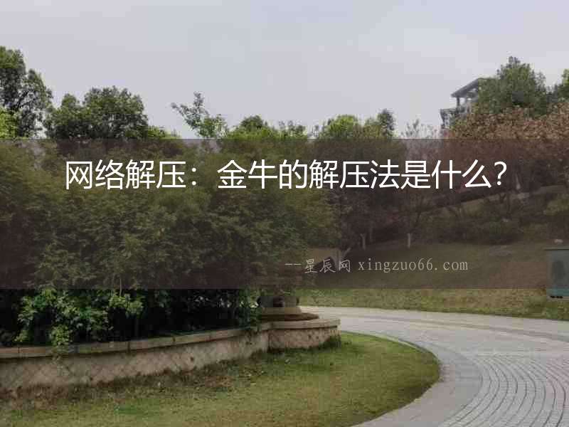 網絡解壓：金牛的解壓法是什么？