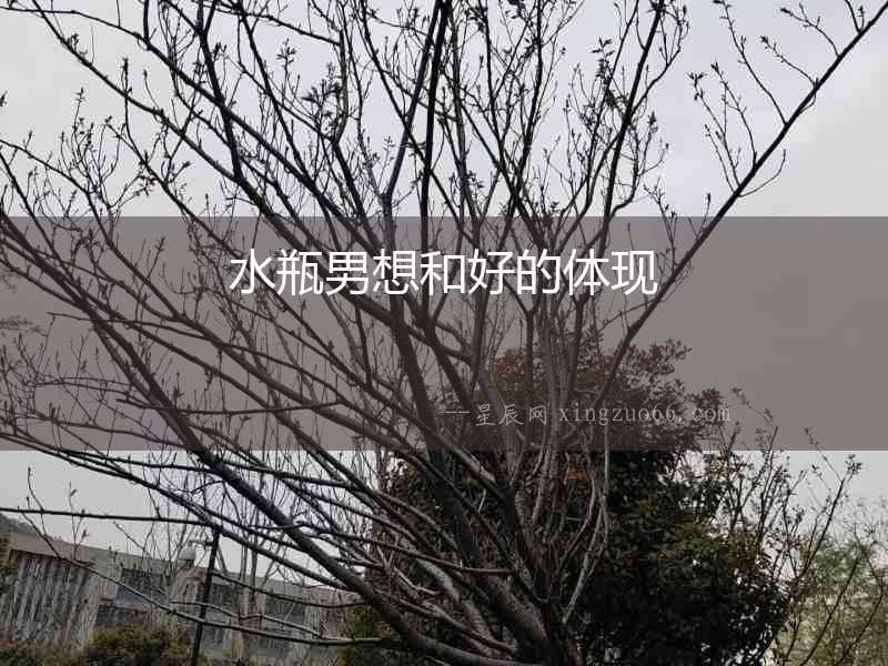 水瓶男想和好的體現(xiàn)