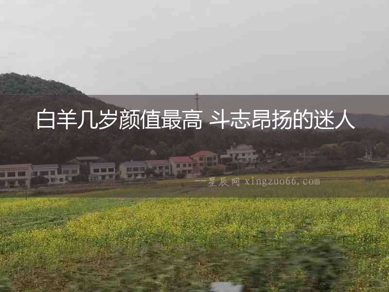 白羊幾歲顏值最高 斗志昂揚的迷人