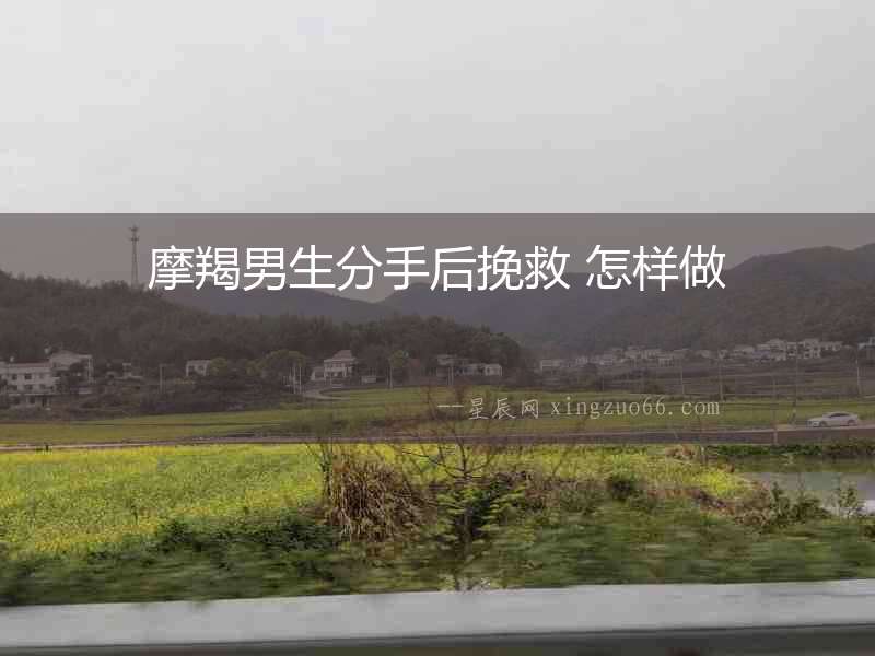 摩羯男生分手后挽救 怎樣做