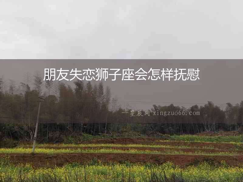 朋友失戀獅子座會怎樣撫慰