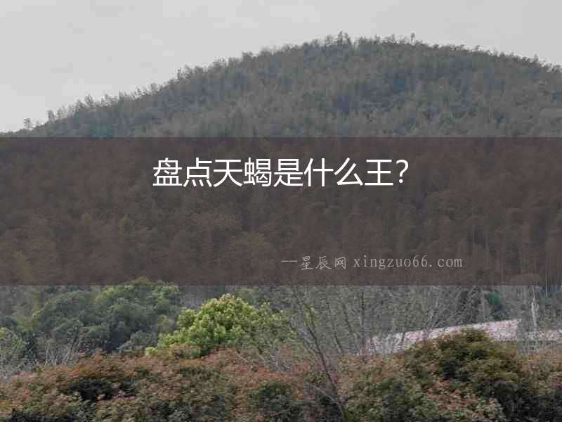 盤點(diǎn)天蝎是什么王？