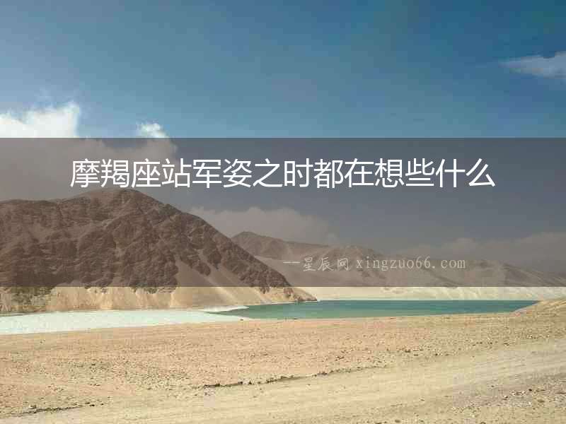 摩羯座站軍姿之時都在想些什么