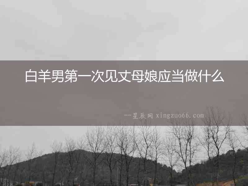 白羊男第一次見丈母娘應當做什么