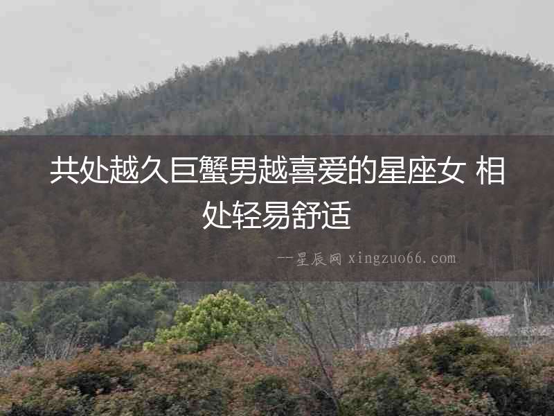 共處越久巨蟹男越喜愛(ài)的星座女 相處輕易舒適