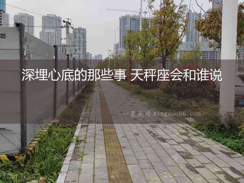 深埋心底的那些事 天秤座會和誰說