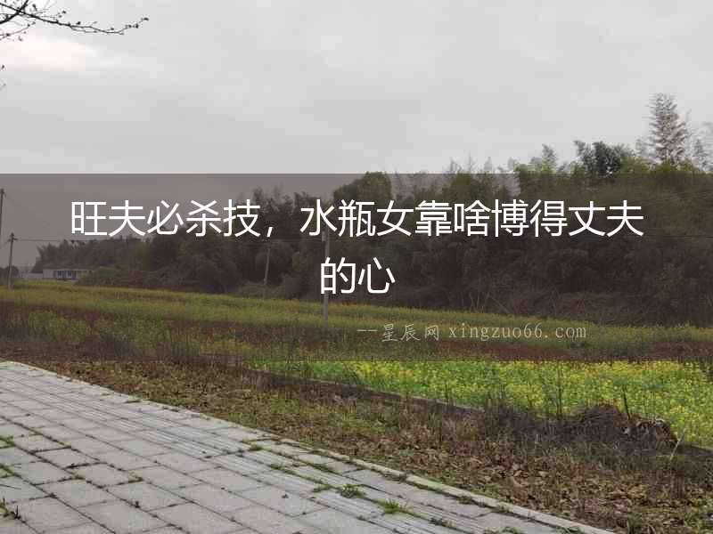 旺夫必殺技，水瓶女靠啥博得丈夫的心