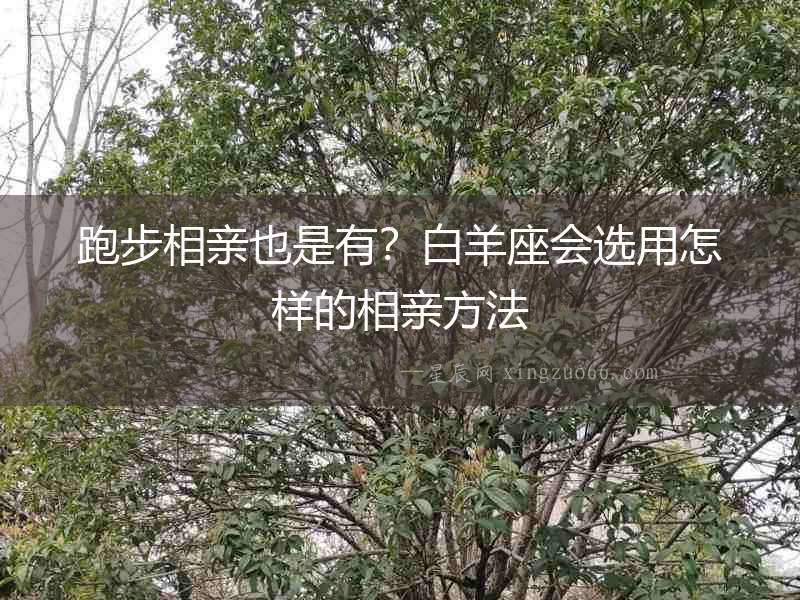 跑步相親也是有？白羊座會選用怎樣的相親方法