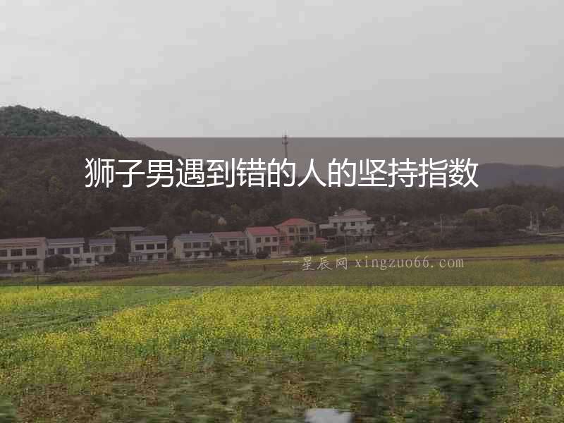 獅子男遇到錯的人的堅持指數(shù)