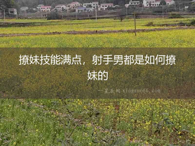 撩妹技能滿點，射手男都是如何撩妹的