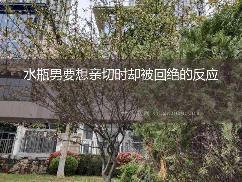 水瓶男要想親切時卻被回絕的反應