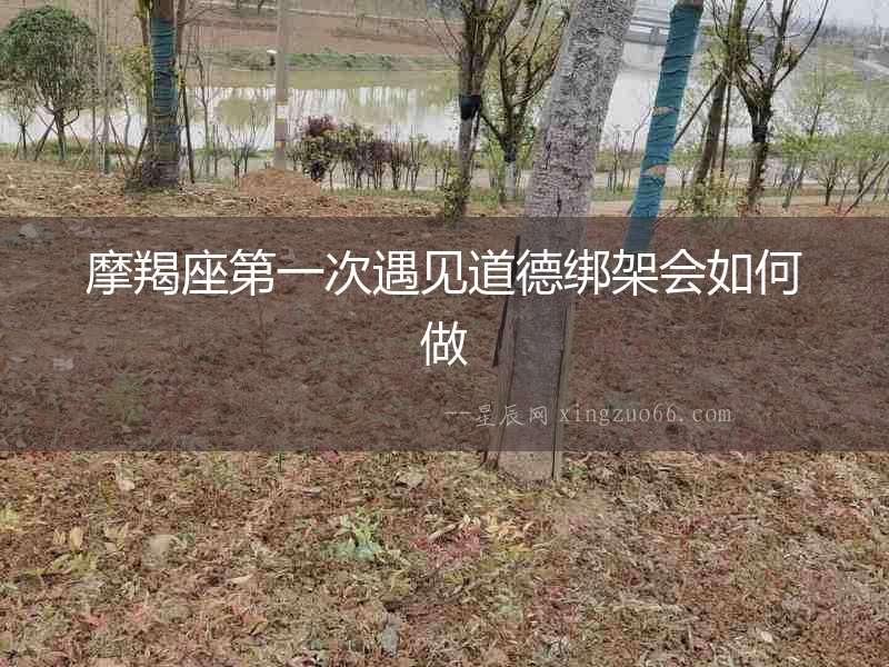 摩羯座第一次遇見道德綁架會(huì)如何做