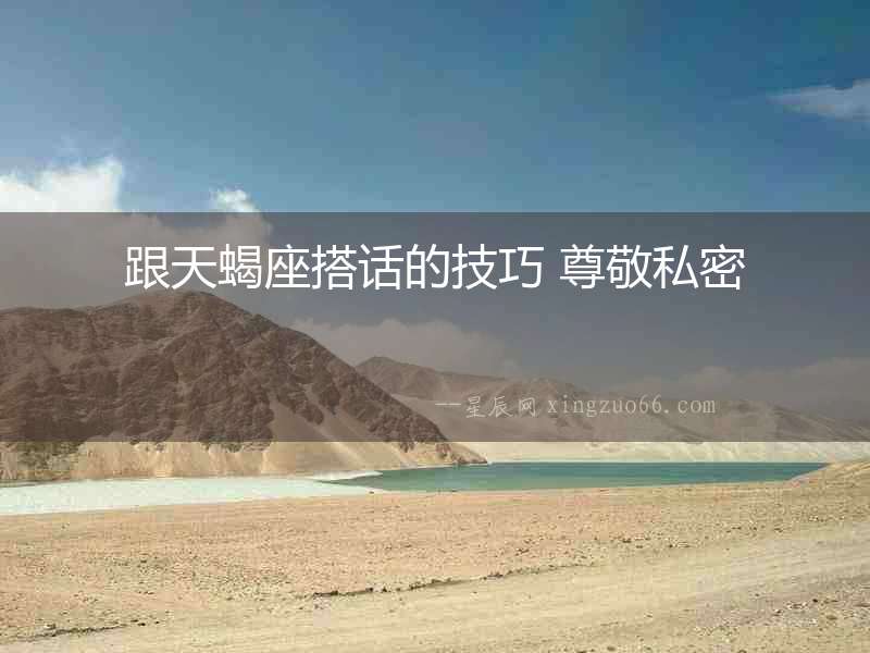 跟天蝎座搭話的技巧 尊敬私密