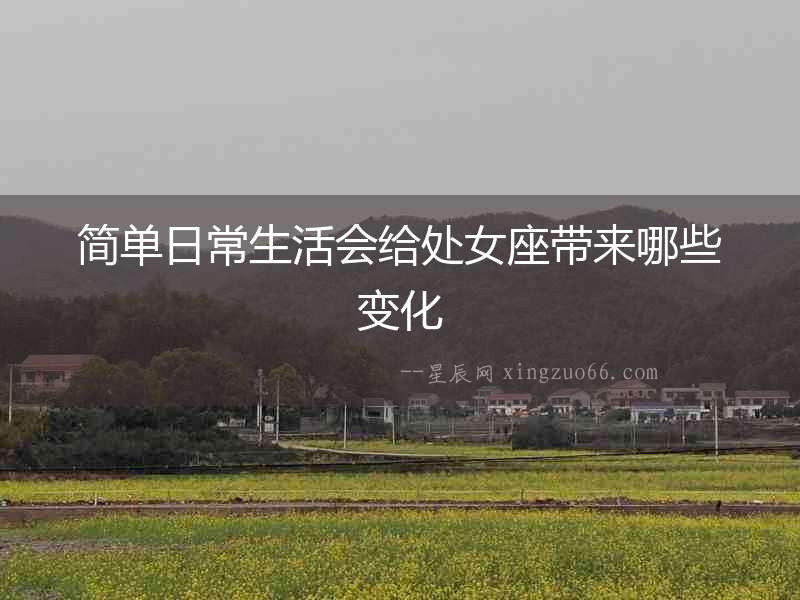 簡單日常生活會給處女座帶來哪些變化
