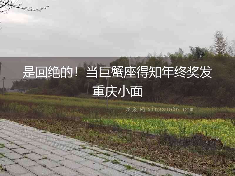 是回絕的！當巨蟹座得知年終獎發(fā)重慶小面