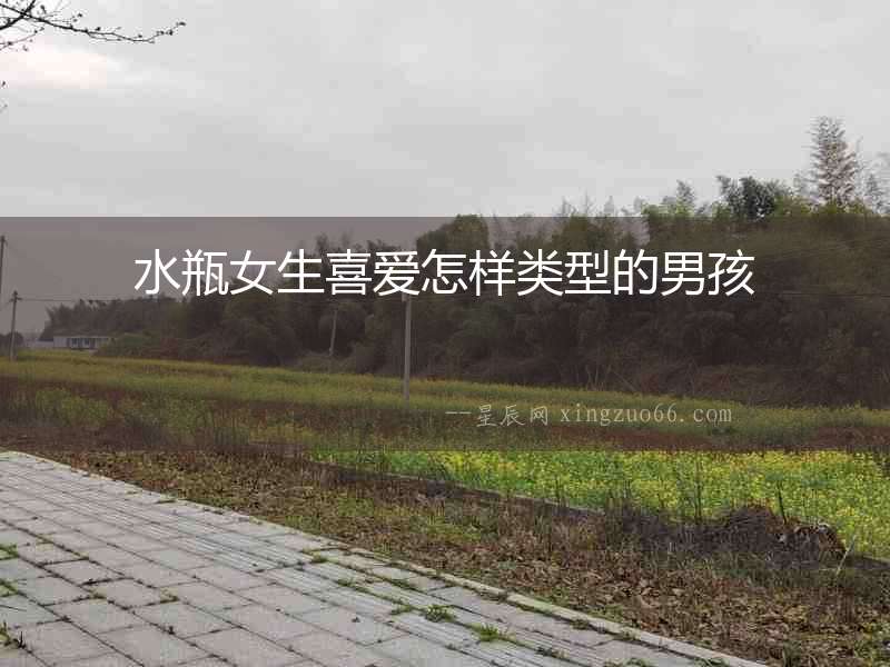 水瓶女生喜愛(ài)怎樣類型的男孩